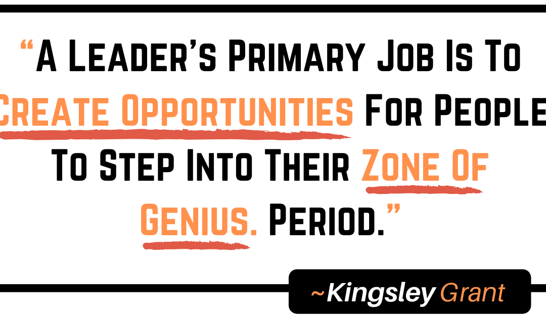 A Leader’s Primary Job Is To Create Opportunities For People To Step Into Their Zone Of Genius. Period.