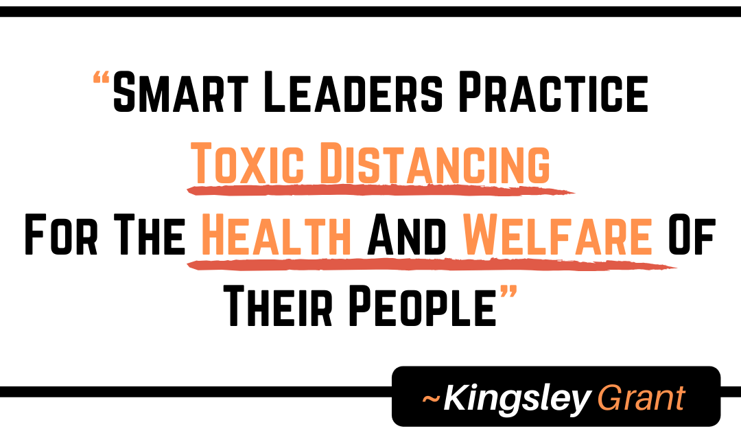 3 Reasons Leaders Get Better Results By Practicing Toxic Distancing Within The Work Environment by Kingsley Grant