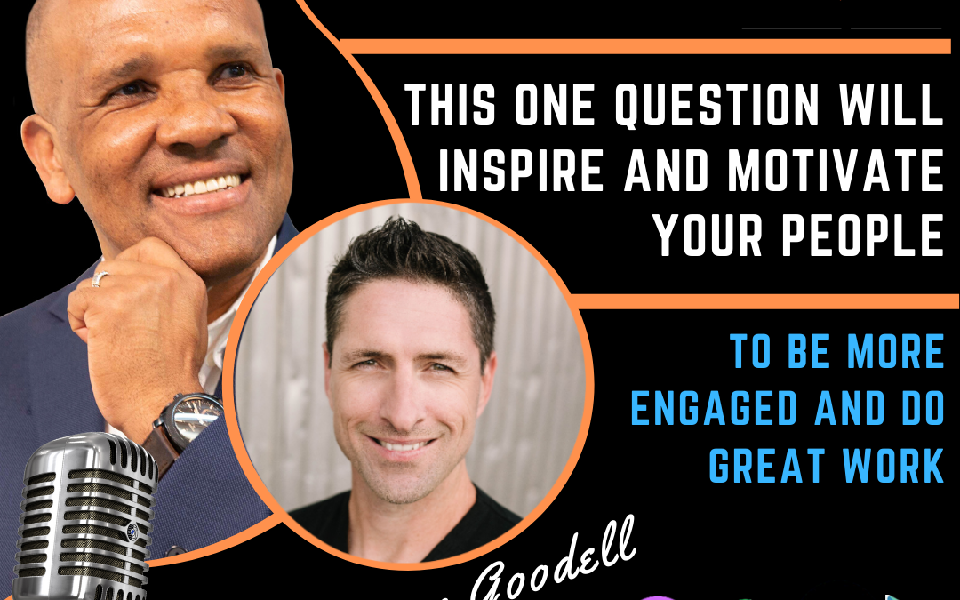 Motivate Your People To Be More Engaged And Do Great Work by Bryan Goodell and Kingsley Grant